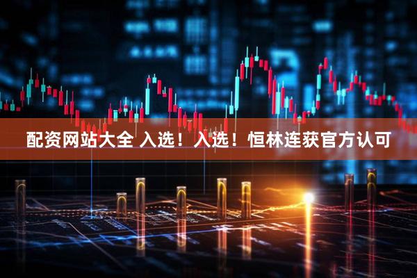 配资网站大全 入选！入选！恒林连获官方认可