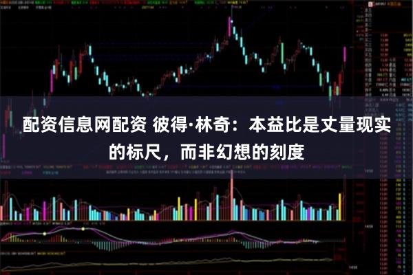 配资信息网配资 彼得·林奇：本益比是丈量现实的标尺，而非幻想的刻度