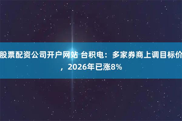 股票配资公司开户网站 台积电：多家券商上调目标价，2026年已涨8%